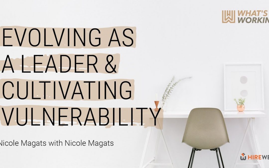 What’s Working: Evolving As A Leader And Cultivating Vulnerability