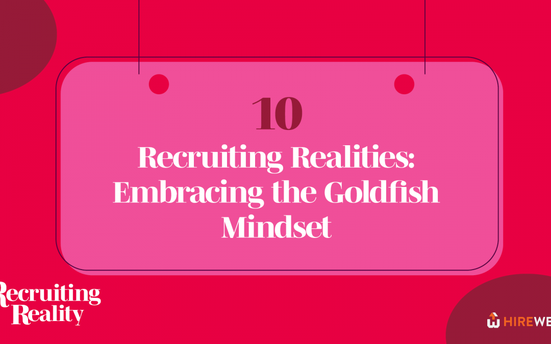 Recruiting Reality: Recruiting Realities: Embracing the Goldfish Mindset