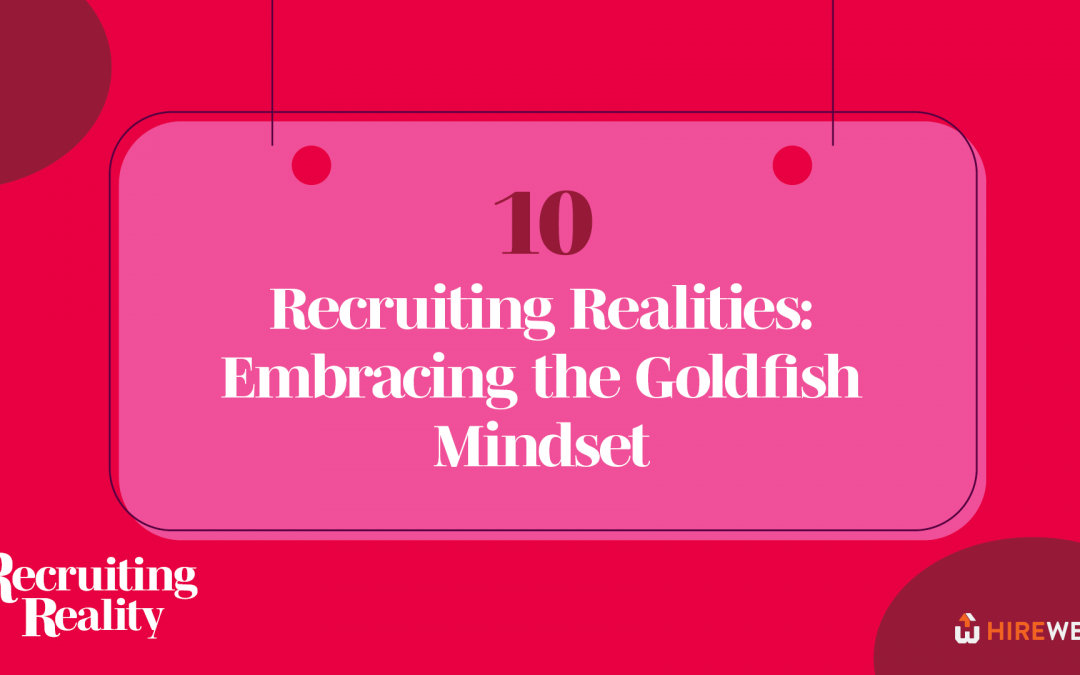 Recruiting Realities: Embracing the Goldfish Mindset