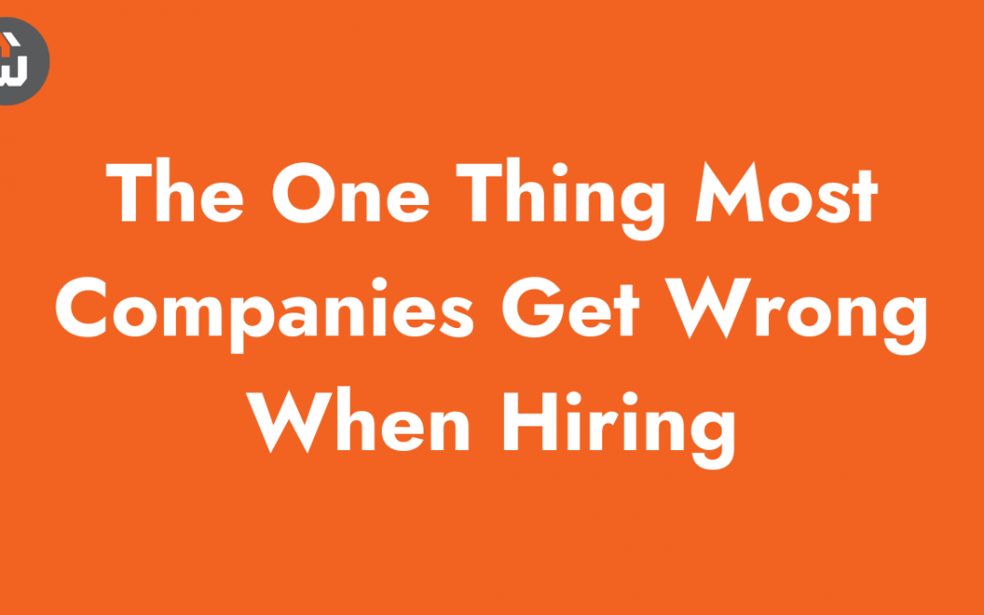 The One Thing Most Companies Get Wrong When Hiring