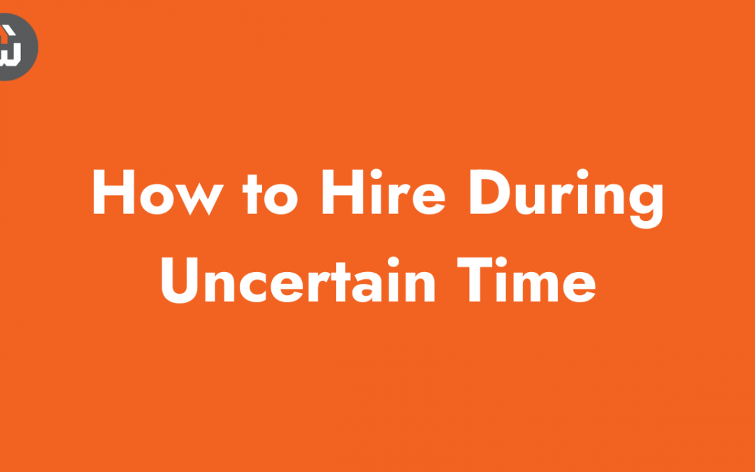 How to Hire During Uncertain Time